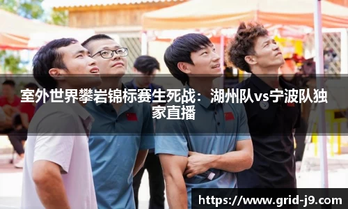 室外世界攀岩锦标赛生死战：湖州队vs宁波队独家直播