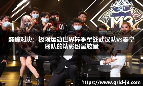 巅峰对决：极限运动世界杯季军战武汉队vs秦皇岛队的精彩纷呈较量