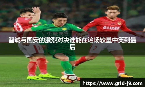 智诚与国安的激烈对决谁能在这场较量中笑到最后